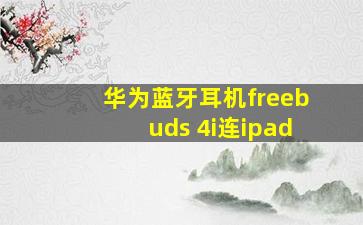 华为蓝牙耳机freebuds 4i连ipad